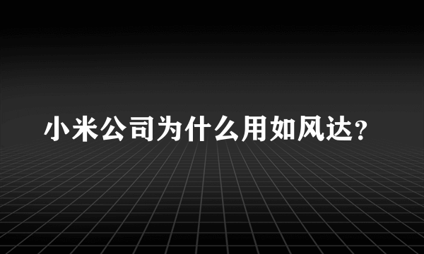 小米公司为什么用如风达？