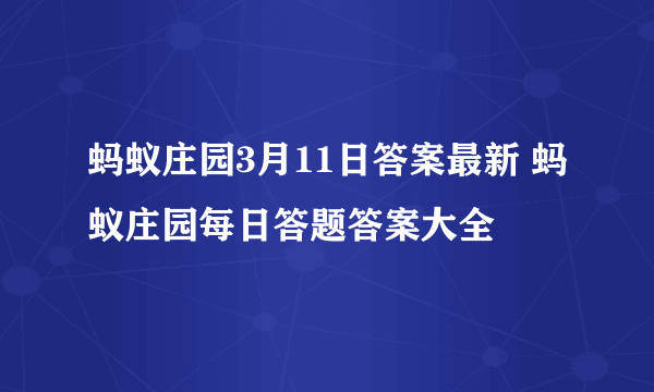 蚂蚁庄园3月11日答案最新 蚂蚁庄园每日答题答案大全