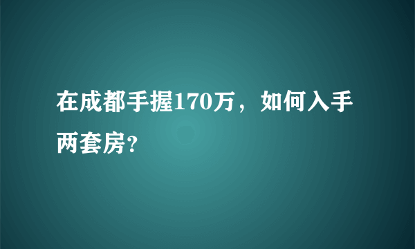 在成都手握170万，如何入手两套房？