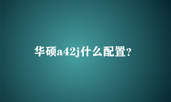 华硕a42j什么配置？