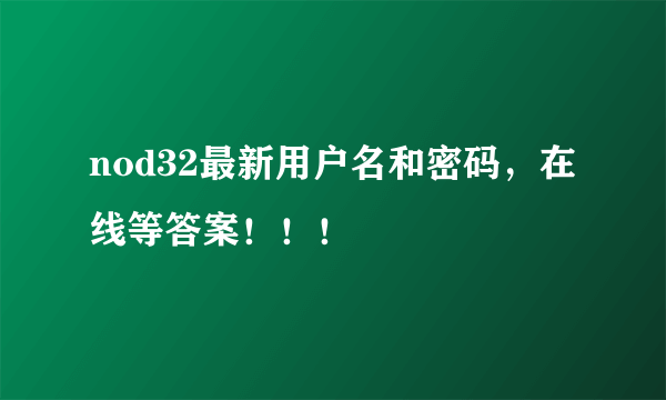 nod32最新用户名和密码，在线等答案！！！