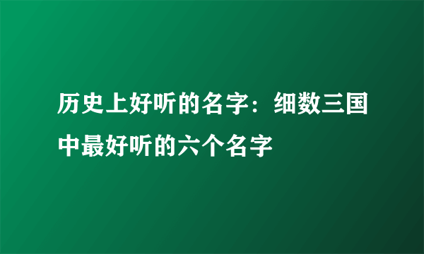 历史上好听的名字：细数三国中最好听的六个名字