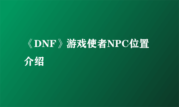 《DNF》游戏使者NPC位置介绍