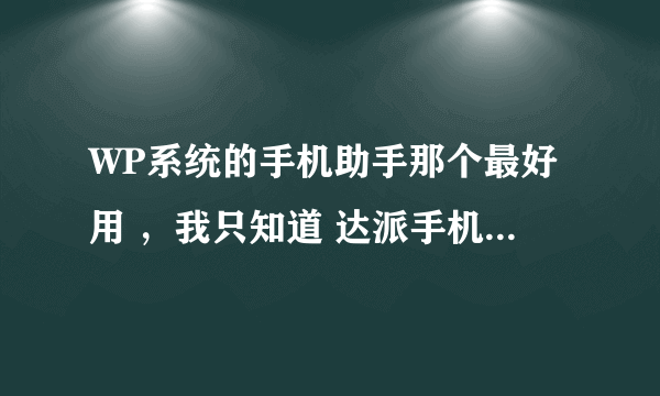 WP系统的手机助手那个最好用 ，我只知道 达派手机助手 和爱方格