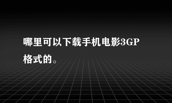 哪里可以下载手机电影3GP 格式的。