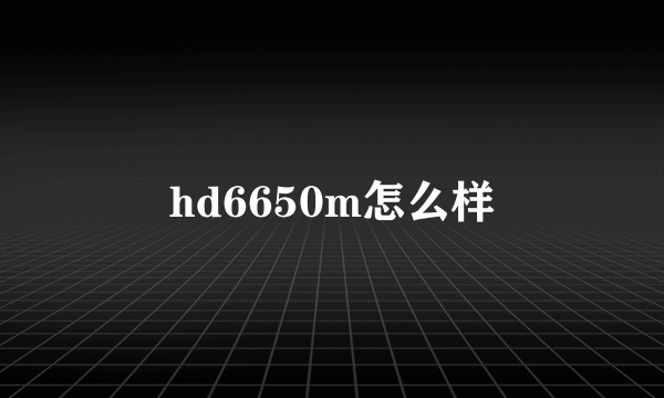 hd6650m怎么样