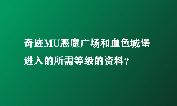 奇迹MU恶魔广场和血色城堡进入的所需等级的资料？