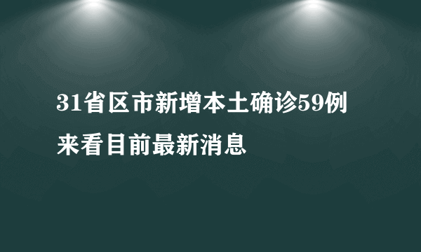 31省区市新增本土确诊59例 来看目前最新消息