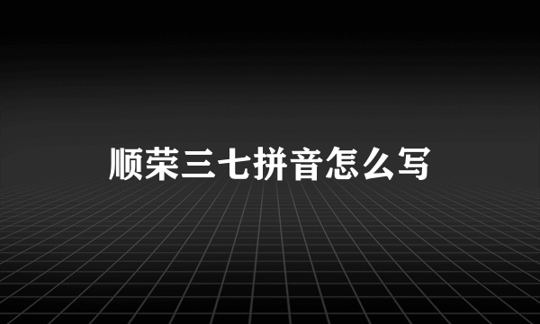 顺荣三七拼音怎么写