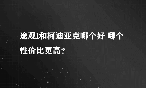 途观l和柯迪亚克哪个好 哪个性价比更高？