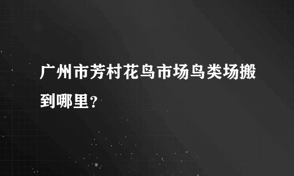 广州市芳村花鸟市场鸟类场搬到哪里？