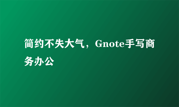 简约不失大气，Gnote手写商务办公