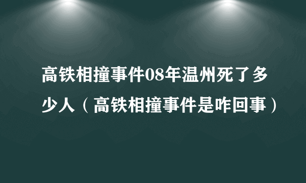 高铁相撞事件08年温州死了多少人（高铁相撞事件是咋回事）