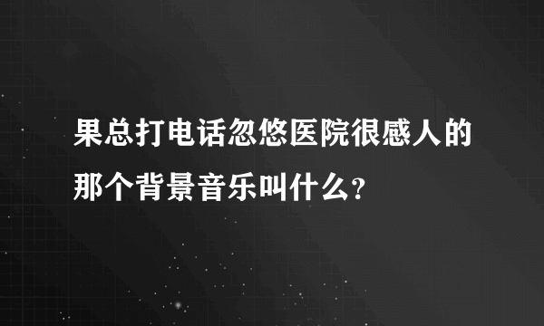 果总打电话忽悠医院很感人的那个背景音乐叫什么？