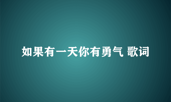 如果有一天你有勇气 歌词