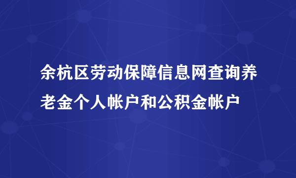 余杭区劳动保障信息网查询养老金个人帐户和公积金帐户