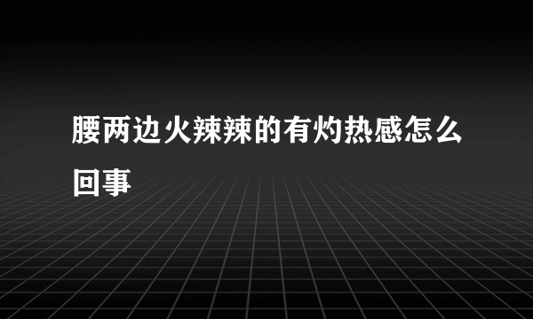 腰两边火辣辣的有灼热感怎么回事