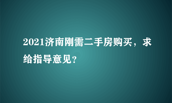 2021济南刚需二手房购买，求给指导意见？