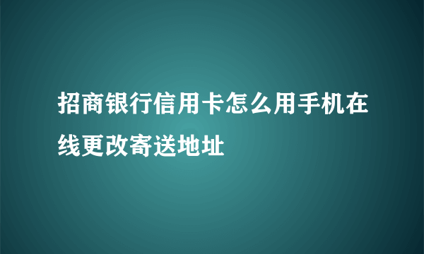 招商银行信用卡怎么用手机在线更改寄送地址