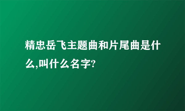 精忠岳飞主题曲和片尾曲是什么,叫什么名字?