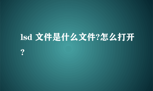 lsd 文件是什么文件?怎么打开?