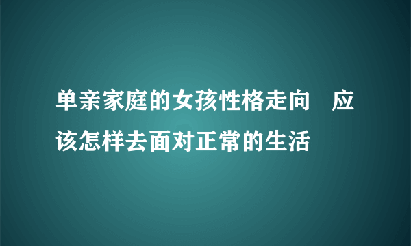 单亲家庭的女孩性格走向   应该怎样去面对正常的生活