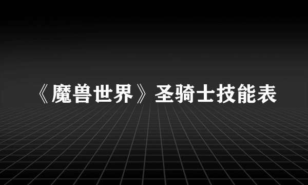 《魔兽世界》圣骑士技能表