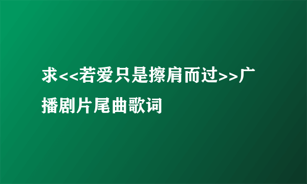 求<<若爱只是擦肩而过>>广播剧片尾曲歌词