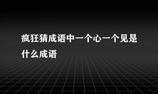 疯狂猜成语中一个心一个见是什么成语