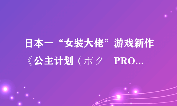 日本一“女装大佬”游戏新作《公主计划（ボク姫PROJECT）》OP公开 2020年4月23日发售