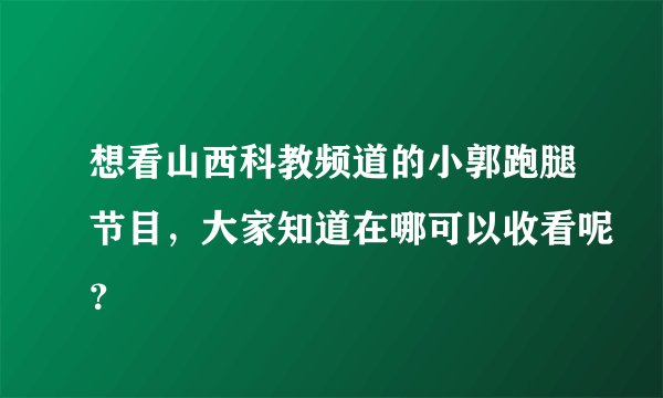 想看山西科教频道的小郭跑腿节目，大家知道在哪可以收看呢？