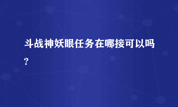 斗战神妖眼任务在哪接可以吗?