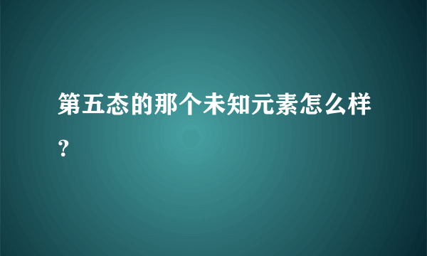 第五态的那个未知元素怎么样？