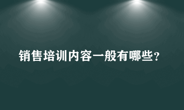 销售培训内容一般有哪些？