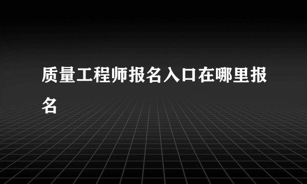 质量工程师报名入口在哪里报名