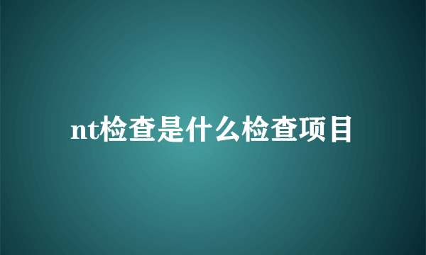 nt检查是什么检查项目