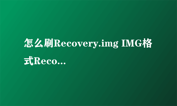 怎么刷Recovery.img IMG格式Recovery刷入方法