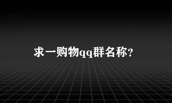 求一购物qq群名称？