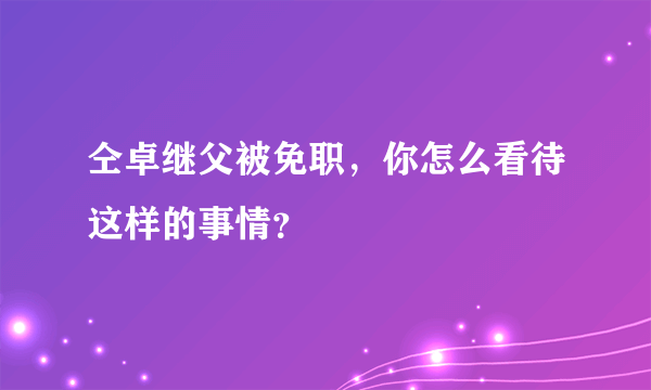 仝卓继父被免职，你怎么看待这样的事情？