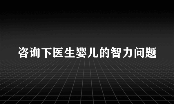 咨询下医生婴儿的智力问题