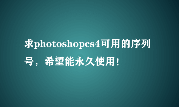 求photoshopcs4可用的序列号，希望能永久使用！