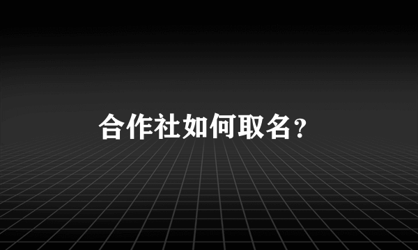 合作社如何取名？