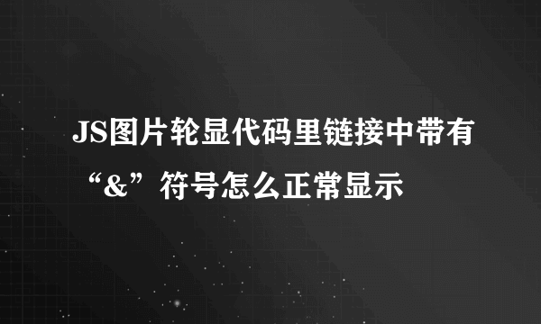 JS图片轮显代码里链接中带有“&”符号怎么正常显示