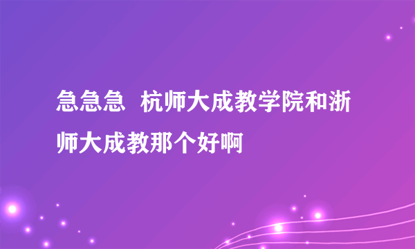 急急急  杭师大成教学院和浙师大成教那个好啊