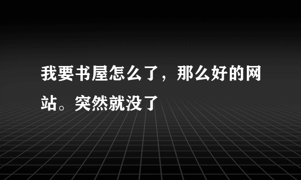 我要书屋怎么了，那么好的网站。突然就没了