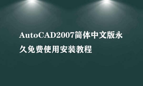 AutoCAD2007简体中文版永久免费使用安装教程