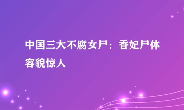 中国三大不腐女尸：香妃尸体容貌惊人