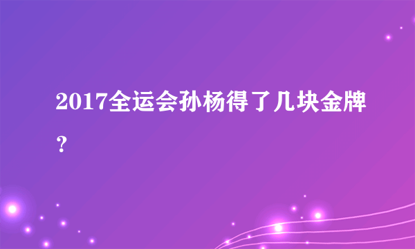 2017全运会孙杨得了几块金牌？