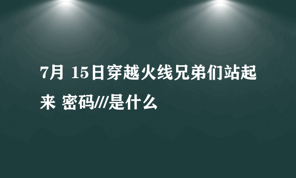 7月 15日穿越火线兄弟们站起来 密码///是什么