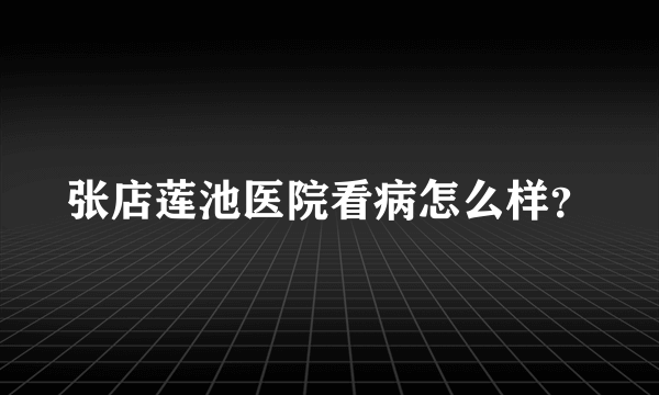 张店莲池医院看病怎么样？